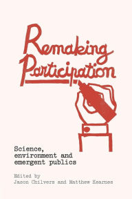 Title: Remaking Participation: Science, Environment and Emergent Publics / Edition 1, Author: Jason Chilvers