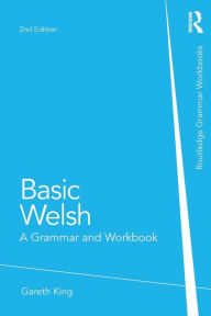 Title: Basic Welsh: A Grammar and Workbook, Author: Gareth King