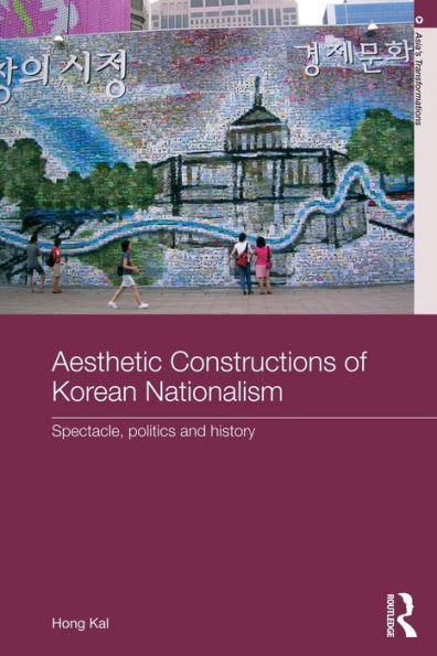 Aesthetic Constructions of Korean Nationalism: Spectacle, Politics and History / Edition 1