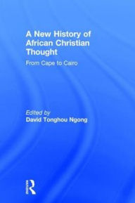 Title: A New History of African Christian Thought: From Cape to Cairo / Edition 1, Author: David Ngong