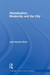 Title: Globalization, Modernity and the City / Edition 1, Author: John Rennie Short