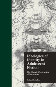 Title: Ideologies of Identity in Adolescent Fiction: The Dialogic Construction of Subjectivity, Author: Robyn McCallum