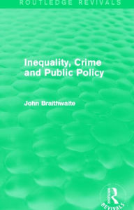 Title: Inequality, Crime and Public Policy (Routledge Revivals), Author: John Braithwaite