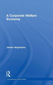 Title: A Corporate Welfare Economy / Edition 1, Author: James Angresano
