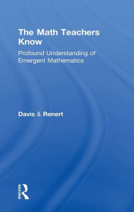 Title: The Math Teachers Know: Profound Understanding of Emergent Mathematics, Author: Brent Davis
