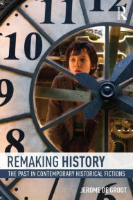Title: Remaking History: The Past in Contemporary Historical Fictions, Author: Jerome De Groot