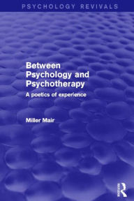 Title: Between Psychology and Psychotherapy: A Poetics of Experience, Author: Miller Mair