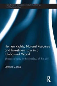 Title: Human Rights, Natural Resource and Investment Law in a Globalised World: Shades of Grey in the Shadow of the Law, Author: Lorenzo Cotula