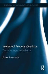 Title: Intellectual Property Overlaps: Theory, Strategies, and Solutions, Author: Robert Tomkowicz