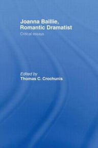 Title: Joanna Baillie, Romantic Dramatist: Critical Essays, Author: Thomas C. Crochunis