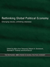 Title: Rethinking Global Political Economy: Emerging Issues, Unfolding Odysseys, Author: Kurt Burch