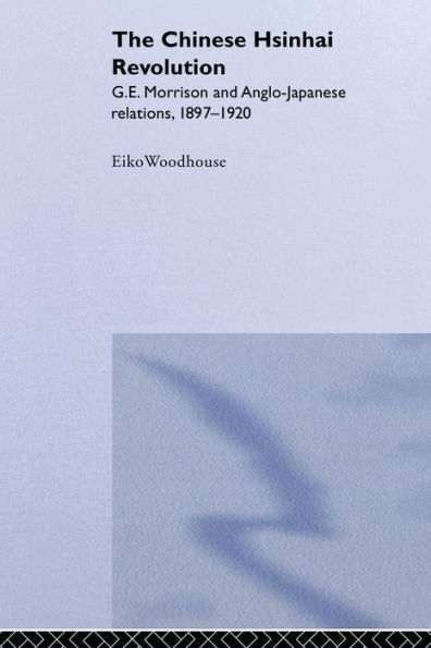 The Chinese Hsinhai Revolution: G. E. Morrison and Anglo-Japanese Relations, 1897-1920