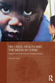 Title: HIV / AIDS, Health and the Media in China / Edition 1, Author: Johanna Hood