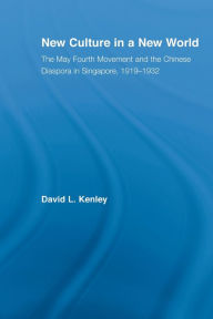 Title: New Culture in a New World: The May Fourth Movement and the Chinese Diaspora in Singapore, 1919-1932, Author: David Kenley