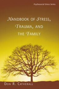 Title: Handbook of Stress, Trauma, and the Family / Edition 1, Author: Don. R. Catherall