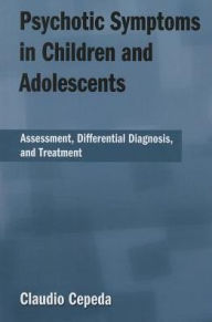 Title: Psychotic Symptoms in Children and Adolescents: Assessment, Differential Diagnosis, and Treatment, Author: Claudio Cepeda