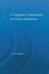 Title: A Linguistic Commentary on Livius Andronicus, Author: Ivy Livingston