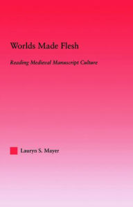 Title: Worlds Made Flesh: Chronicle Histories and Medieval Manuscript Culture, Author: Lauryn Mayer