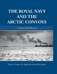Title: The Royal Navy and the Arctic Convoys: A Naval Staff History, Author: Malcolm Llewellyn-Jones