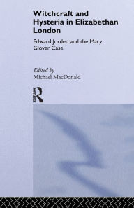 Title: Witchcraft and Hysteria in Elizabethan London: Edward Jorden and the Mary Glover Case, Author: Michael MacDonald