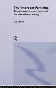 Title: The 'Improper' Feminine: The Women's Sensation Novel and the New Woman Writing, Author: Lyn Pykett