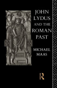 Title: John Lydus and the Roman Past: Antiquarianism and Politics in the Age of Justinian, Author: Michael Maas