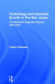 Title: Technology and Industrial Growth in Pre-War Japan: The Mitsubishi-Nagasaki Shipyard 1884-1934, Author: Yukiko Fukasaku