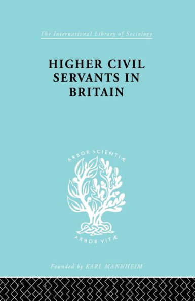 Higher Civil Servants Britain: From 1870 to the Present Day