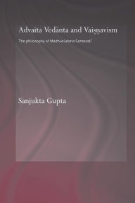 Title: Advaita Vedanta and Vaisnavism: The Philosophy of Madhusudana Sarasvati, Author: Sanjukta Gupta