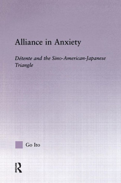 Alliance in Anxiety: Detente and the Sino-American-Japanese Triangle / Edition 1