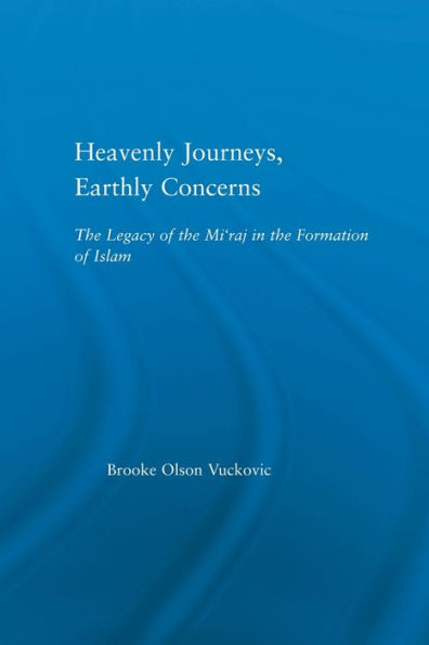 Heavenly Journeys, Earthly Concerns: The Legacy of the Mi'raj in the Formation of Islam