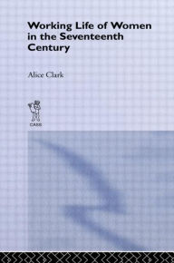 Title: The Working Life of Women in the Seventeenth Century, Author: Alice Clark