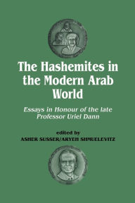 Title: The Hashemites in the Modern Arab World: Essays in Honour of the late Professor Uriel Dann, Author: Uriel Dann