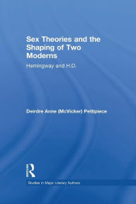 Title: Sex Theories and the Shaping of Two Moderns: Hemingway and H.D., Author: Deirdre Anne McVicker Pettipiece