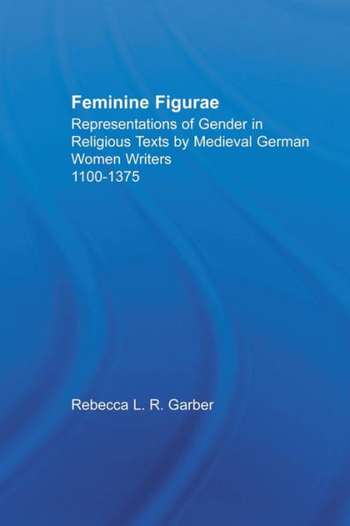Feminine Figurae: Representations of Gender Religious Texts by Medieval German Women Writers, 1100-1475