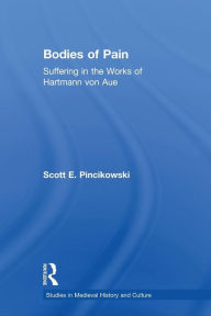 Title: Bodies of Pain: Suffering in the Works of Hartmann von Aue, Author: Scott E. Pincikowski
