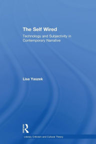 Title: The Self Wired: Technology and Subjectivity in Contemporary Narrative, Author: Lisa Yaszek