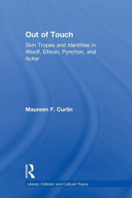 Title: Out of Touch: Skin Tropes and Identities in Woolf, Ellison, Pynchon, and Acker, Author: Maureen F. Curtin