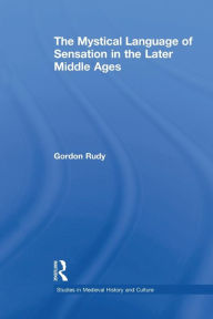 Title: The Mystical Language of Sensation in the Later Middle Ages, Author: Gordon Rudy