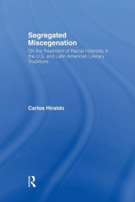 Title: Segregated Miscegenation: On the Treatment of Racial Hybridity in the North American and Latin American Literary Traditions, Author: Carlos Hiraldo