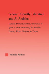 Title: Between Courtly Literature and Al-Andaluz: Oriental Symbolism and Influences in the Romances of Chretien de Troyes, Author: Michelle Reichert