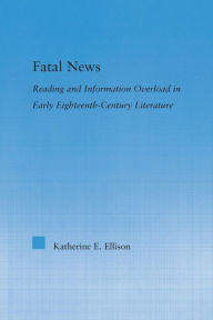 Title: The Fatal News: Reading and Information Overload in Early Eighteenth-Century Literature, Author: Katherine E. Ellison