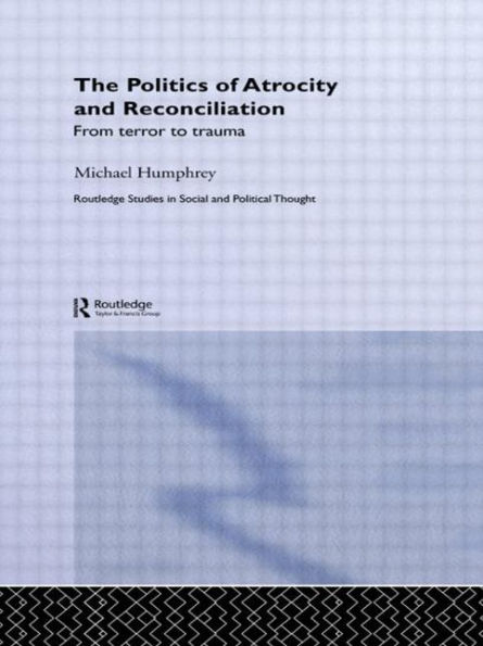 The Politics of Atrocity and Reconciliation: From Terror to Trauma / Edition 1