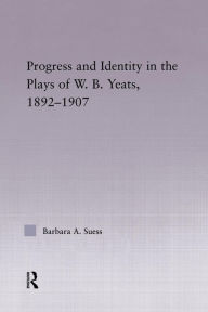 Title: Progress & Identity in the Plays of W.B. Yeats, 1892-1907, Author: Barbara A. Suess
