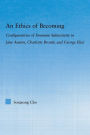 An Ethics of Becoming: Configurations of Feminine Subjectivity in Jane Austen Charlotte Bronte, and George Eliot