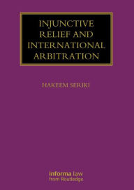 Title: Injunctive Relief and International Arbitration / Edition 1, Author: Hakeem Seriki