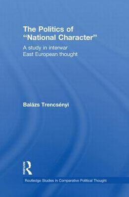The Politics of National Character: A Study Interwar East European Thought