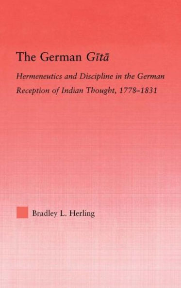 The German Gita: Hermeneutics and Discipline in the Early German Reception of Indian Thought / Edition 1