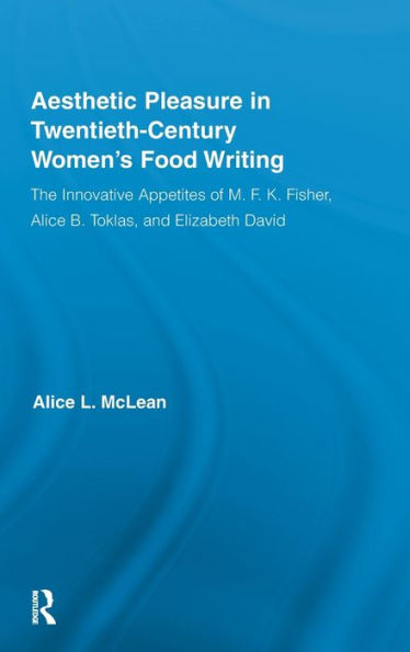 Aesthetic Pleasure in Twentieth-Century Women's Food Writing: The Innovative Appetites of M.F.K. Fisher, Alice B. Toklas, and Elizabeth David