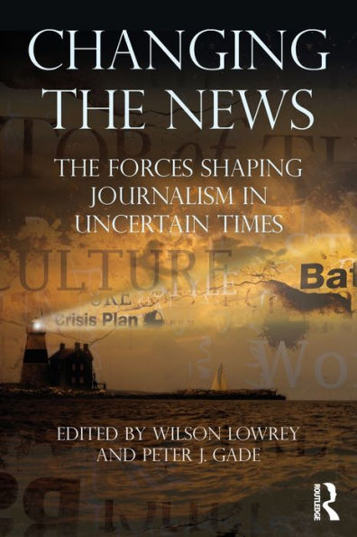 Changing the News: The Forces Shaping Journalism in Uncertain Times / Edition 1